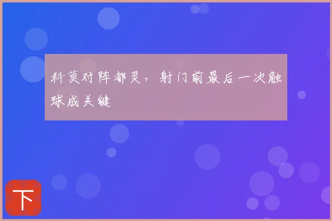 科莫对阵都灵，射门前最后一次触球成关键