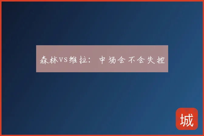 森林vs维拉：中场会不会失控