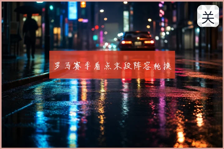 罗马赛季看点末段阵容轮换