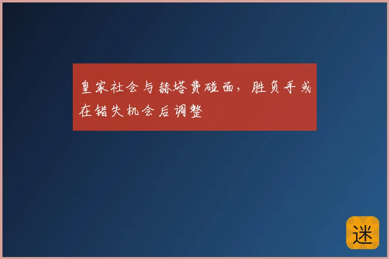 皇家社会与赫塔费碰面,胜负手或在错失机会后调整