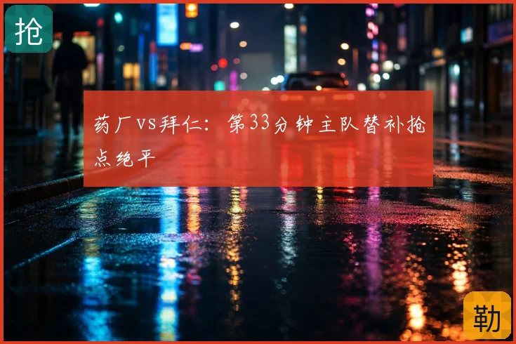 药厂vs拜仁：第33分钟主队替补抢点绝平